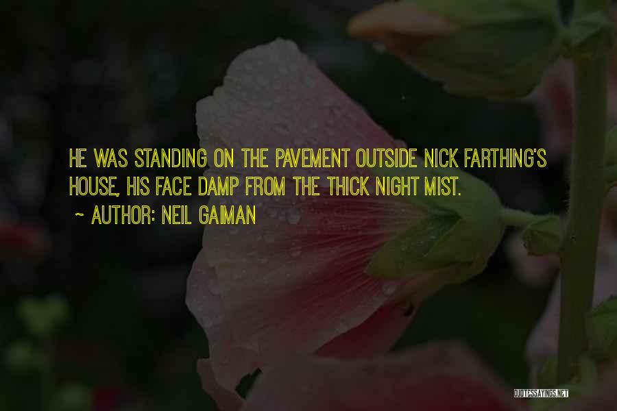 Neil Gaiman Quotes: He Was Standing On The Pavement Outside Nick Farthing's House, His Face Damp From The Thick Night Mist.