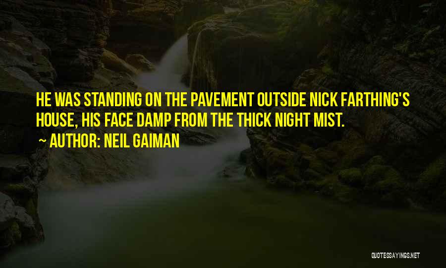 Neil Gaiman Quotes: He Was Standing On The Pavement Outside Nick Farthing's House, His Face Damp From The Thick Night Mist.
