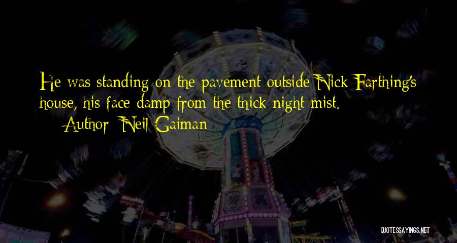 Neil Gaiman Quotes: He Was Standing On The Pavement Outside Nick Farthing's House, His Face Damp From The Thick Night Mist.