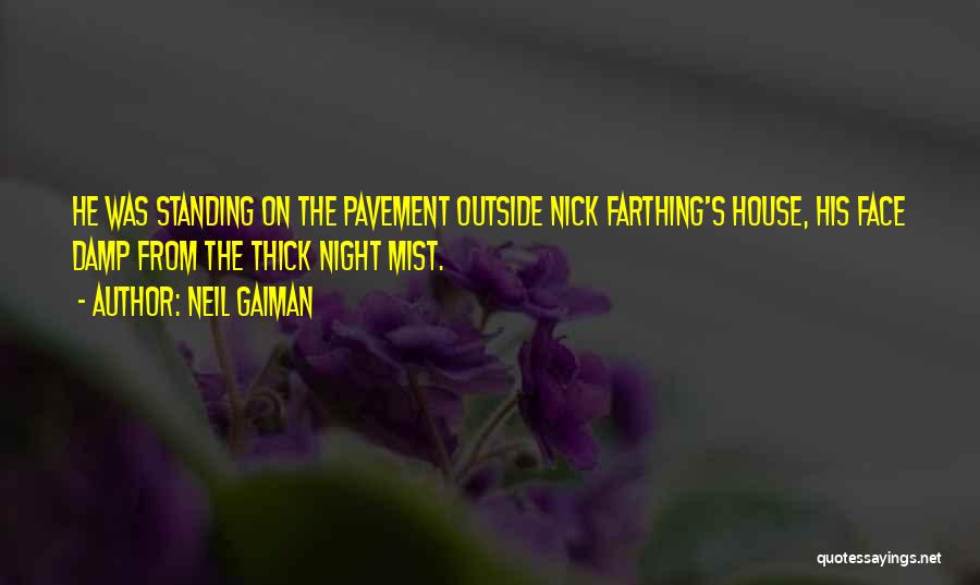 Neil Gaiman Quotes: He Was Standing On The Pavement Outside Nick Farthing's House, His Face Damp From The Thick Night Mist.