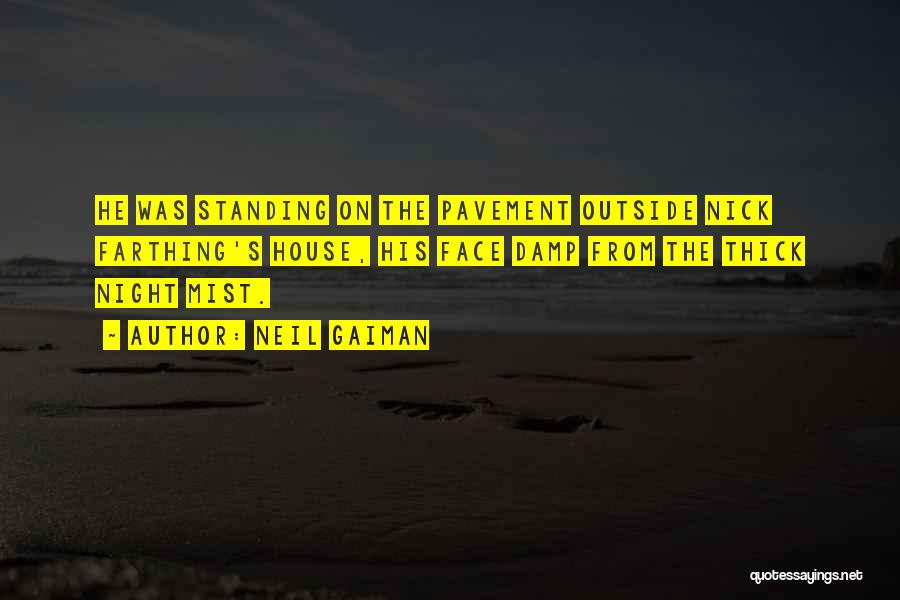 Neil Gaiman Quotes: He Was Standing On The Pavement Outside Nick Farthing's House, His Face Damp From The Thick Night Mist.