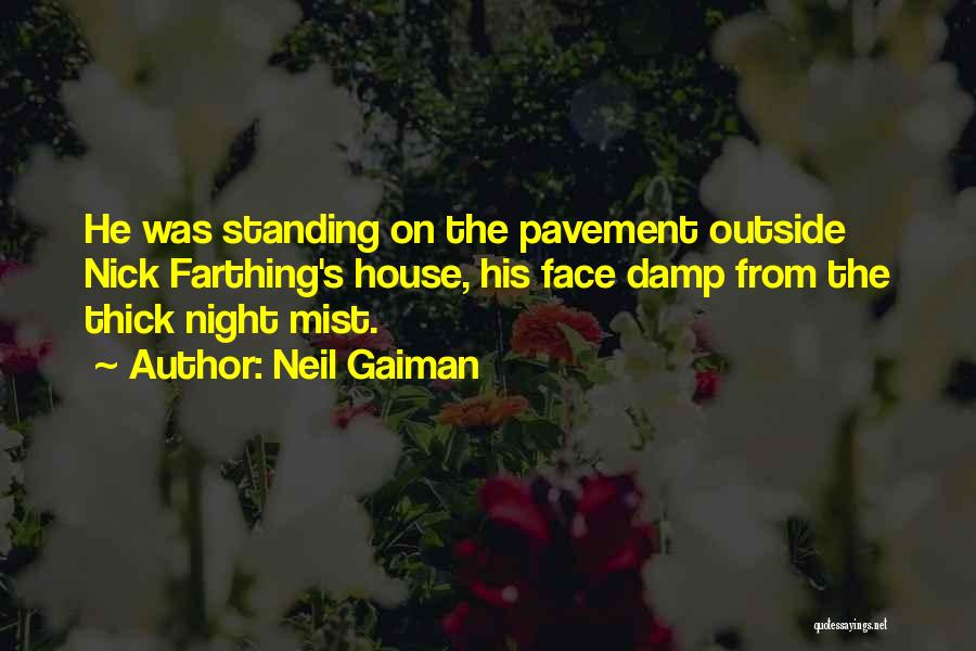 Neil Gaiman Quotes: He Was Standing On The Pavement Outside Nick Farthing's House, His Face Damp From The Thick Night Mist.