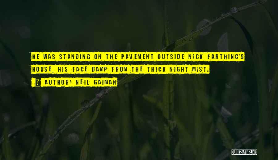 Neil Gaiman Quotes: He Was Standing On The Pavement Outside Nick Farthing's House, His Face Damp From The Thick Night Mist.