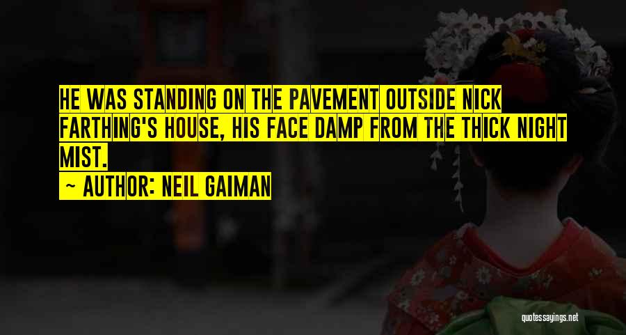 Neil Gaiman Quotes: He Was Standing On The Pavement Outside Nick Farthing's House, His Face Damp From The Thick Night Mist.