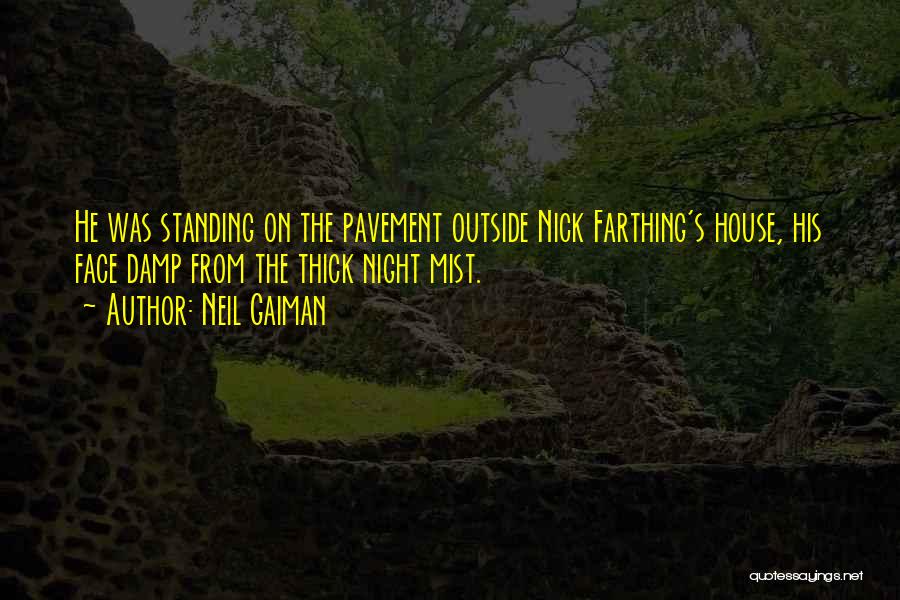 Neil Gaiman Quotes: He Was Standing On The Pavement Outside Nick Farthing's House, His Face Damp From The Thick Night Mist.