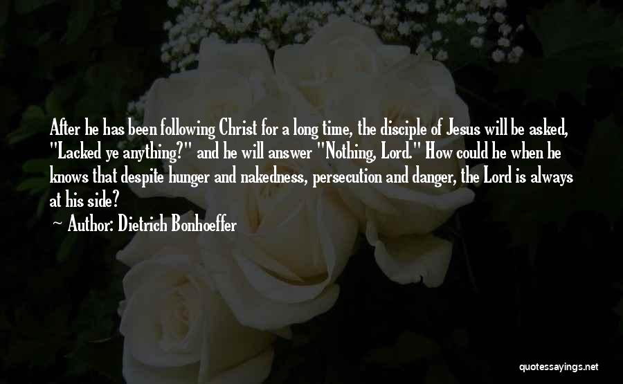 Dietrich Bonhoeffer Quotes: After He Has Been Following Christ For A Long Time, The Disciple Of Jesus Will Be Asked, Lacked Ye Anything?