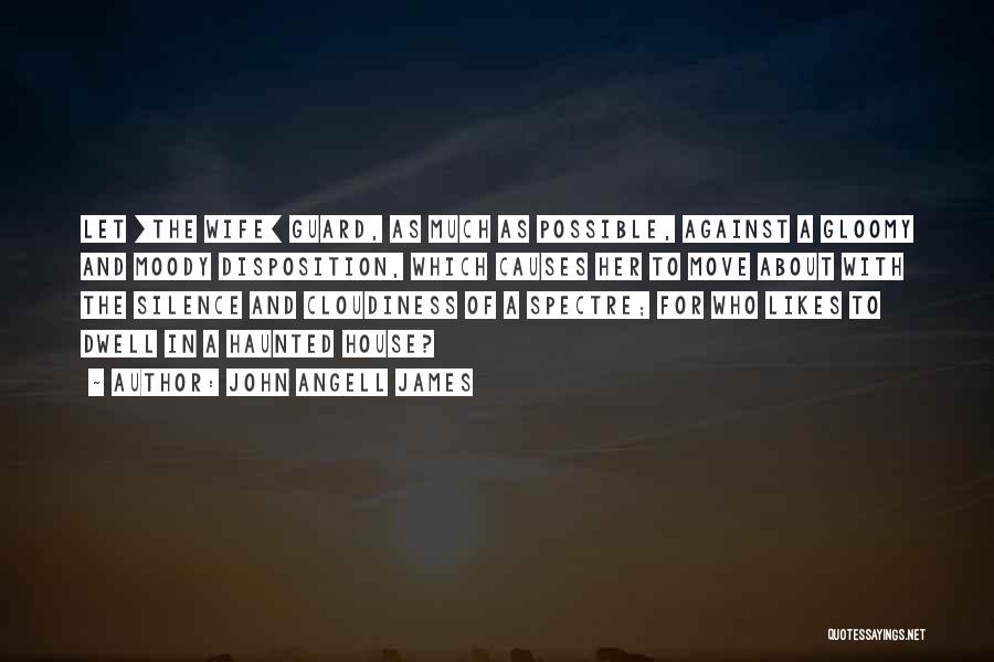 John Angell James Quotes: Let [the Wife] Guard, As Much As Possible, Against A Gloomy And Moody Disposition, Which Causes Her To Move About