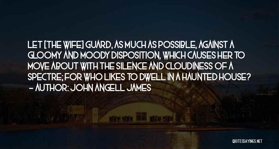 John Angell James Quotes: Let [the Wife] Guard, As Much As Possible, Against A Gloomy And Moody Disposition, Which Causes Her To Move About