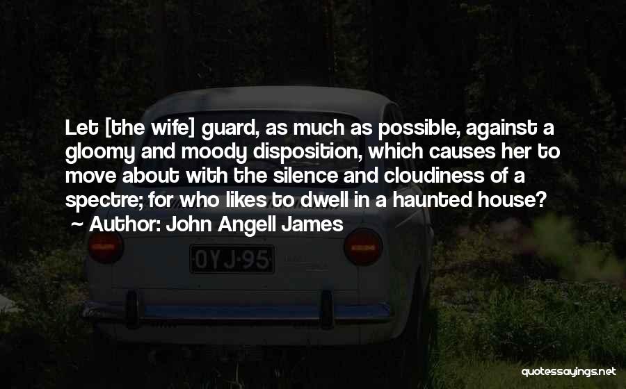 John Angell James Quotes: Let [the Wife] Guard, As Much As Possible, Against A Gloomy And Moody Disposition, Which Causes Her To Move About