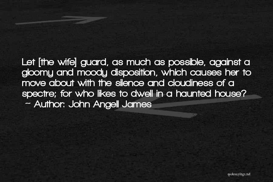 John Angell James Quotes: Let [the Wife] Guard, As Much As Possible, Against A Gloomy And Moody Disposition, Which Causes Her To Move About
