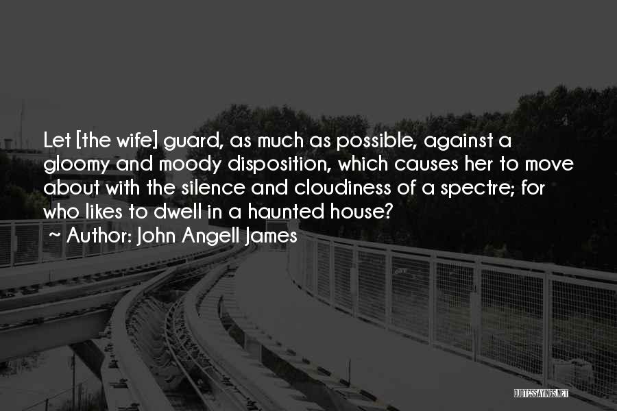 John Angell James Quotes: Let [the Wife] Guard, As Much As Possible, Against A Gloomy And Moody Disposition, Which Causes Her To Move About
