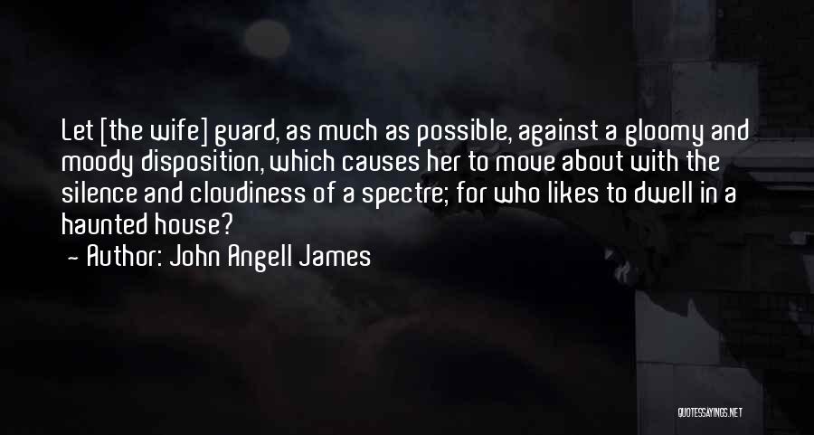 John Angell James Quotes: Let [the Wife] Guard, As Much As Possible, Against A Gloomy And Moody Disposition, Which Causes Her To Move About