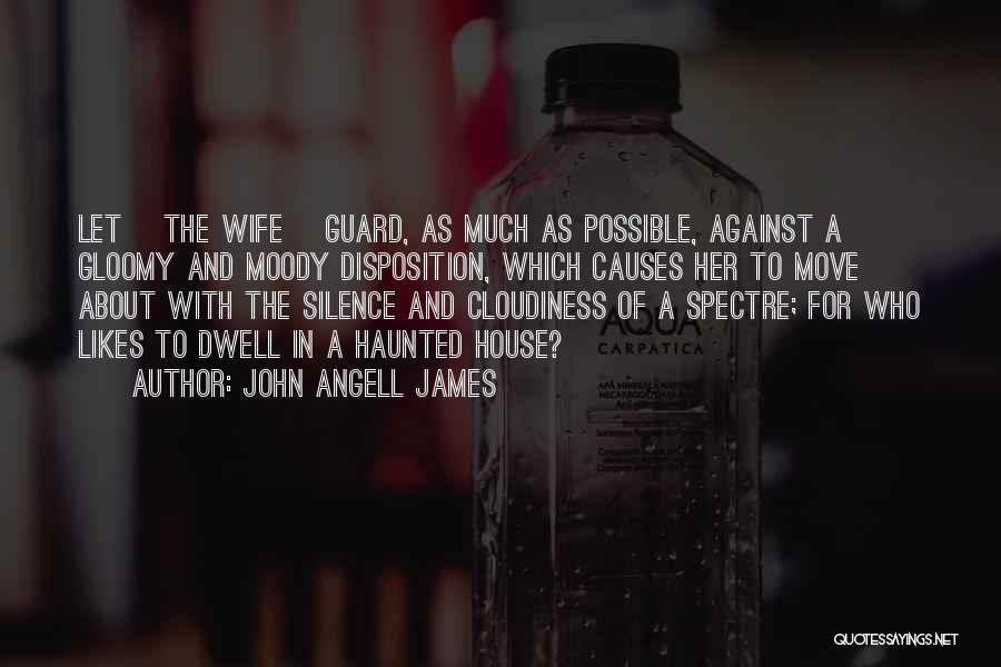 John Angell James Quotes: Let [the Wife] Guard, As Much As Possible, Against A Gloomy And Moody Disposition, Which Causes Her To Move About