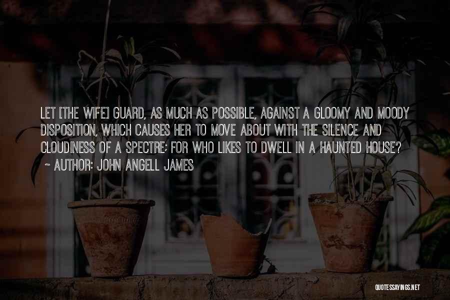 John Angell James Quotes: Let [the Wife] Guard, As Much As Possible, Against A Gloomy And Moody Disposition, Which Causes Her To Move About