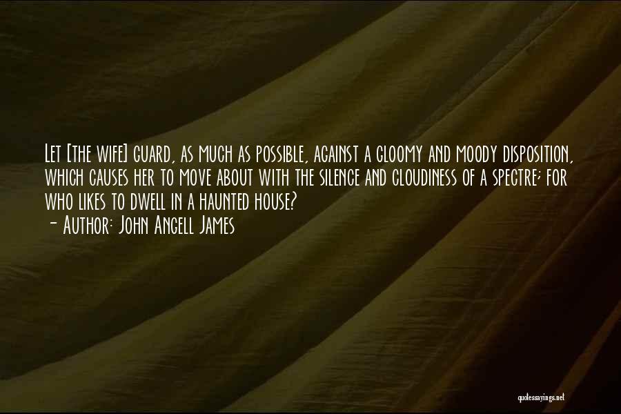 John Angell James Quotes: Let [the Wife] Guard, As Much As Possible, Against A Gloomy And Moody Disposition, Which Causes Her To Move About
