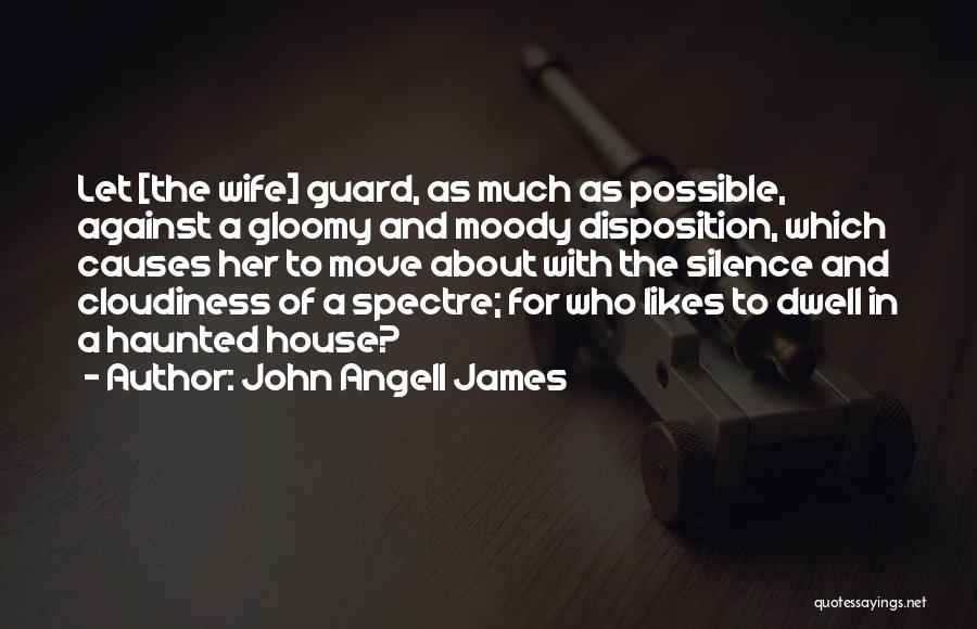 John Angell James Quotes: Let [the Wife] Guard, As Much As Possible, Against A Gloomy And Moody Disposition, Which Causes Her To Move About