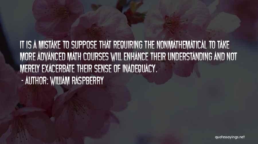 William Raspberry Quotes: It Is A Mistake To Suppose That Requiring The Nonmathematical To Take More Advanced Math Courses Will Enhance Their Understanding