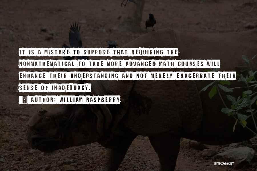 William Raspberry Quotes: It Is A Mistake To Suppose That Requiring The Nonmathematical To Take More Advanced Math Courses Will Enhance Their Understanding