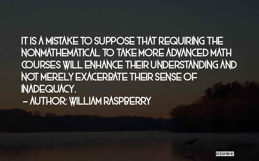 William Raspberry Quotes: It Is A Mistake To Suppose That Requiring The Nonmathematical To Take More Advanced Math Courses Will Enhance Their Understanding