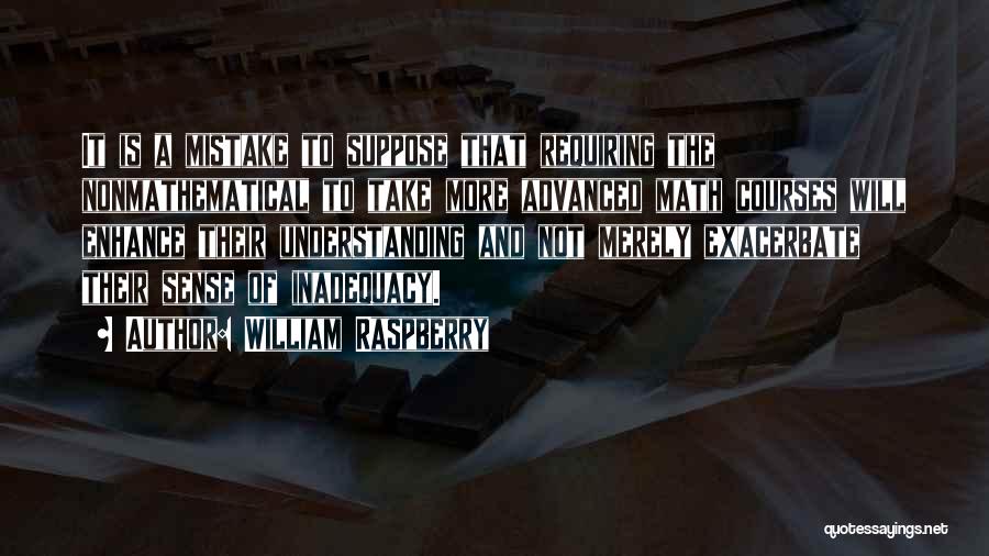 William Raspberry Quotes: It Is A Mistake To Suppose That Requiring The Nonmathematical To Take More Advanced Math Courses Will Enhance Their Understanding