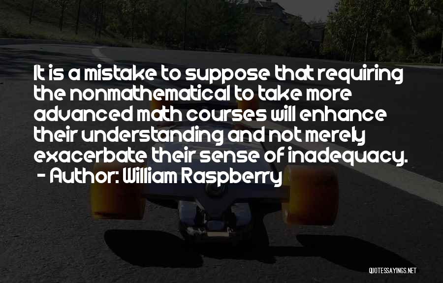 William Raspberry Quotes: It Is A Mistake To Suppose That Requiring The Nonmathematical To Take More Advanced Math Courses Will Enhance Their Understanding