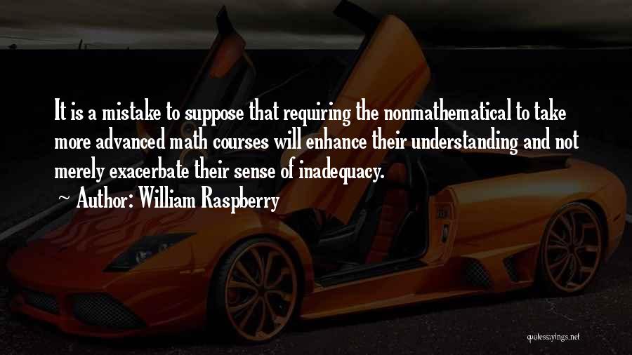 William Raspberry Quotes: It Is A Mistake To Suppose That Requiring The Nonmathematical To Take More Advanced Math Courses Will Enhance Their Understanding