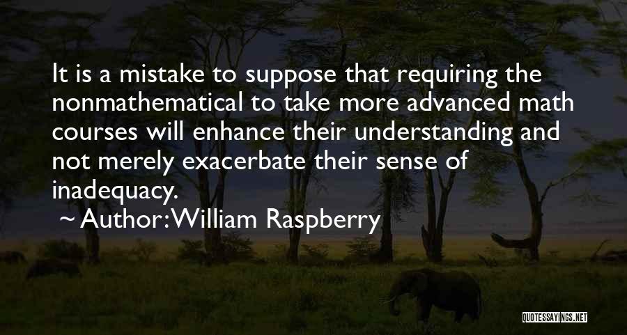 William Raspberry Quotes: It Is A Mistake To Suppose That Requiring The Nonmathematical To Take More Advanced Math Courses Will Enhance Their Understanding