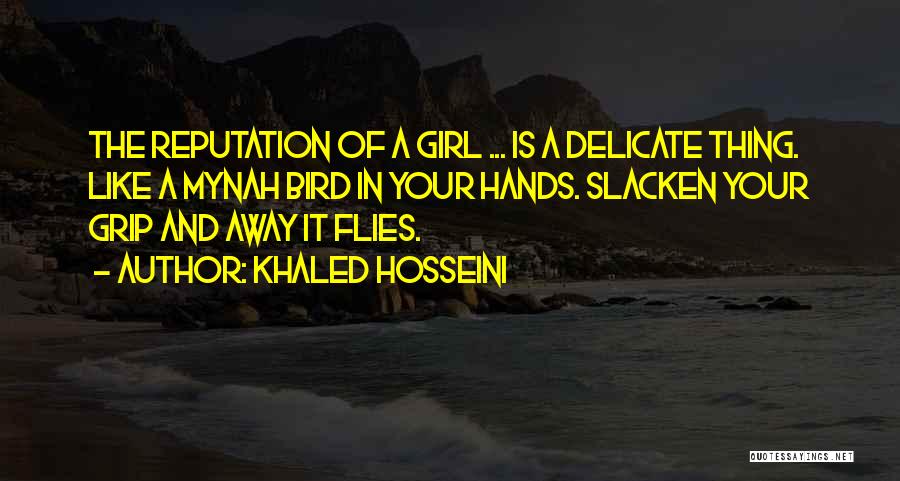 Khaled Hosseini Quotes: The Reputation Of A Girl ... Is A Delicate Thing. Like A Mynah Bird In Your Hands. Slacken Your Grip