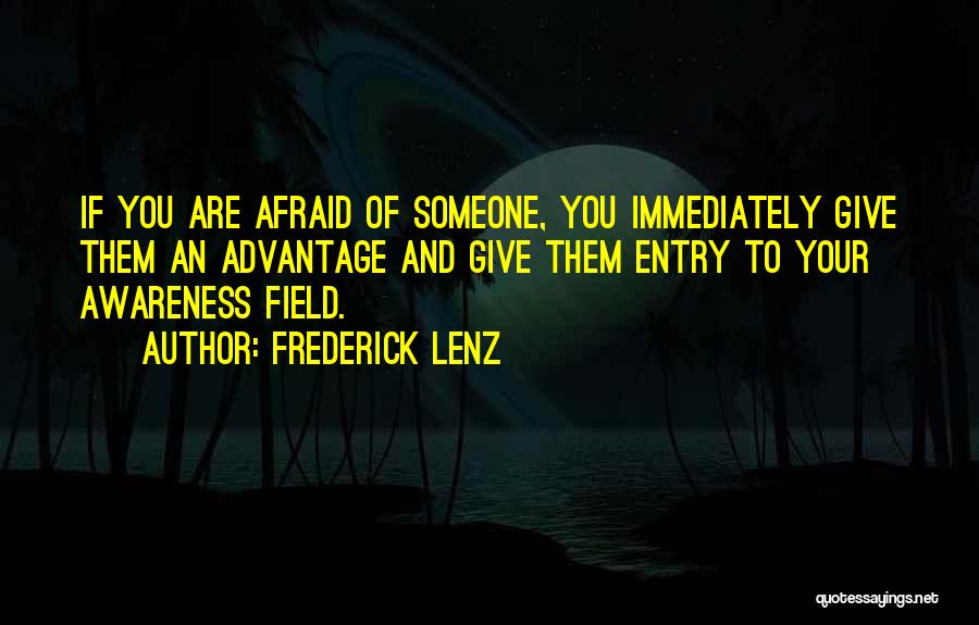Frederick Lenz Quotes: If You Are Afraid Of Someone, You Immediately Give Them An Advantage And Give Them Entry To Your Awareness Field.