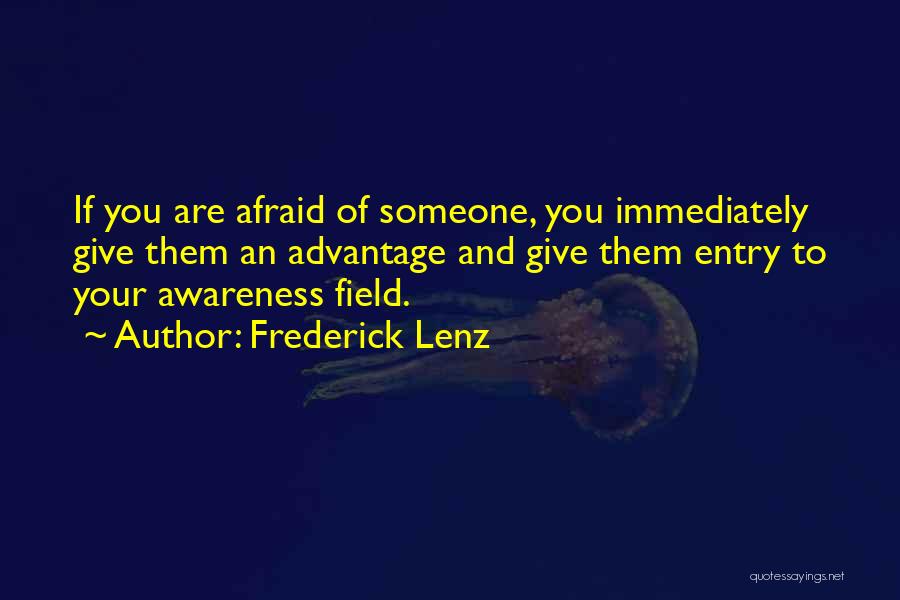 Frederick Lenz Quotes: If You Are Afraid Of Someone, You Immediately Give Them An Advantage And Give Them Entry To Your Awareness Field.