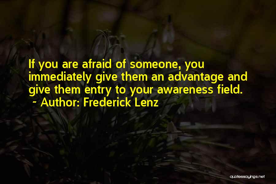 Frederick Lenz Quotes: If You Are Afraid Of Someone, You Immediately Give Them An Advantage And Give Them Entry To Your Awareness Field.