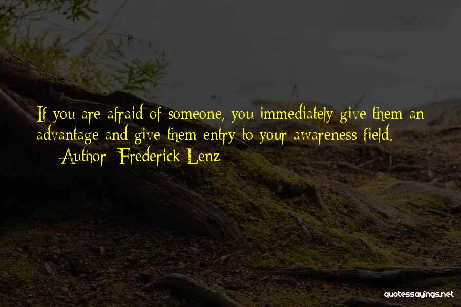 Frederick Lenz Quotes: If You Are Afraid Of Someone, You Immediately Give Them An Advantage And Give Them Entry To Your Awareness Field.