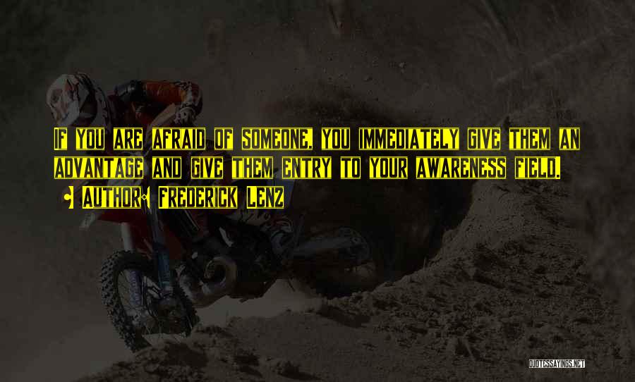 Frederick Lenz Quotes: If You Are Afraid Of Someone, You Immediately Give Them An Advantage And Give Them Entry To Your Awareness Field.