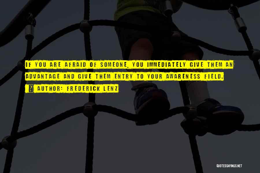 Frederick Lenz Quotes: If You Are Afraid Of Someone, You Immediately Give Them An Advantage And Give Them Entry To Your Awareness Field.