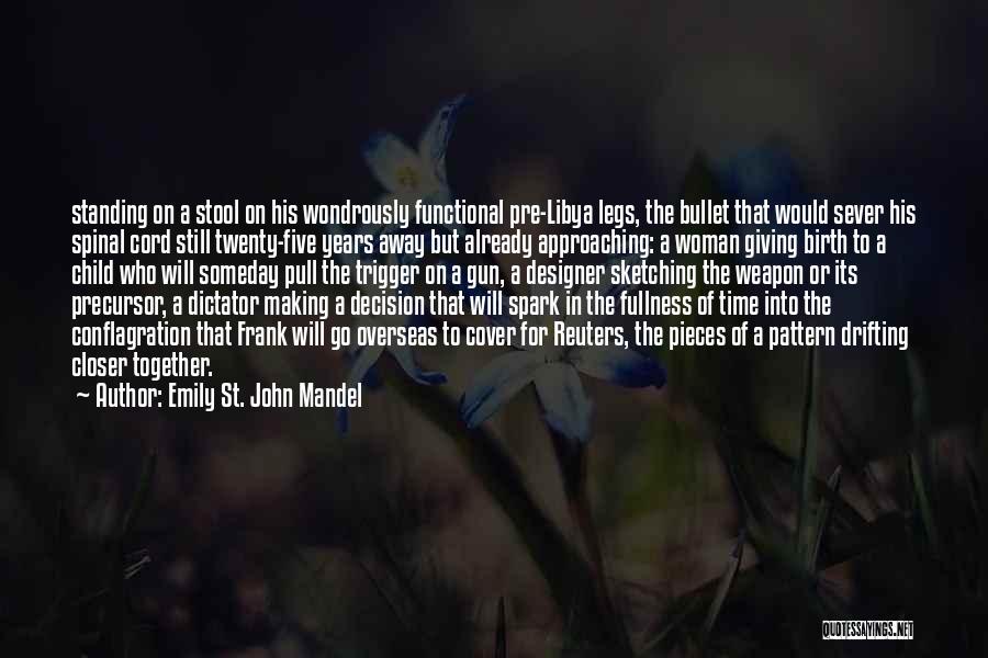 Emily St. John Mandel Quotes: Standing On A Stool On His Wondrously Functional Pre-libya Legs, The Bullet That Would Sever His Spinal Cord Still Twenty-five