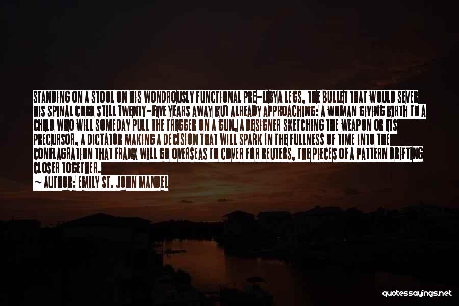 Emily St. John Mandel Quotes: Standing On A Stool On His Wondrously Functional Pre-libya Legs, The Bullet That Would Sever His Spinal Cord Still Twenty-five