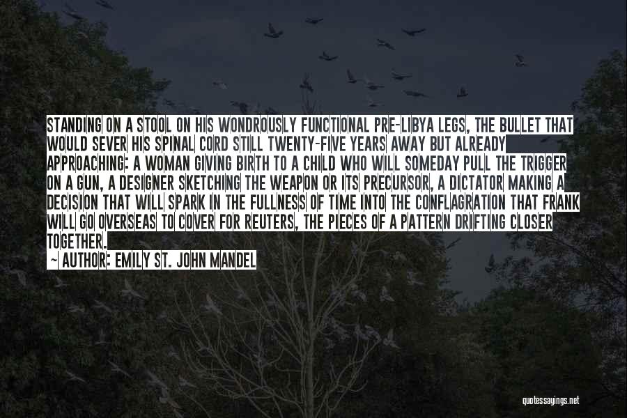 Emily St. John Mandel Quotes: Standing On A Stool On His Wondrously Functional Pre-libya Legs, The Bullet That Would Sever His Spinal Cord Still Twenty-five