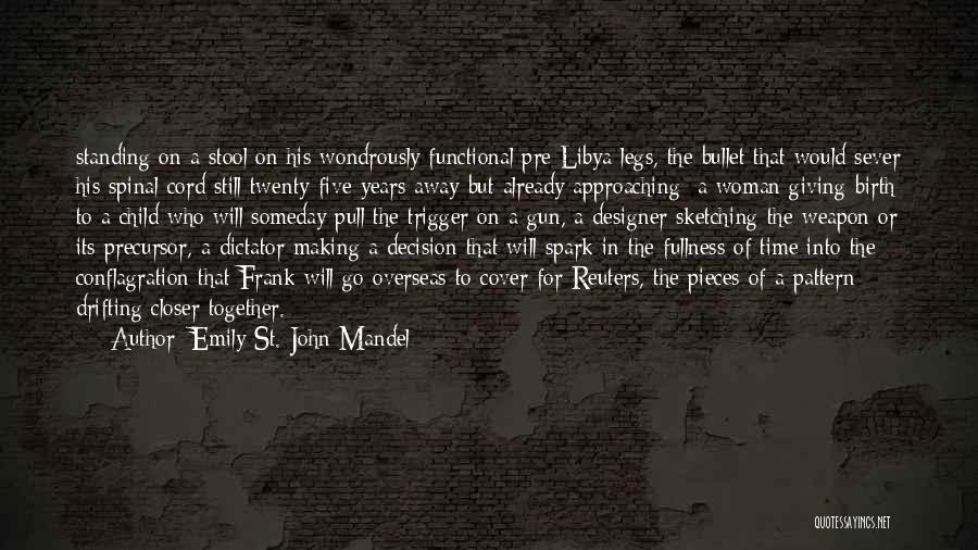 Emily St. John Mandel Quotes: Standing On A Stool On His Wondrously Functional Pre-libya Legs, The Bullet That Would Sever His Spinal Cord Still Twenty-five