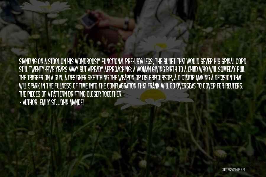 Emily St. John Mandel Quotes: Standing On A Stool On His Wondrously Functional Pre-libya Legs, The Bullet That Would Sever His Spinal Cord Still Twenty-five