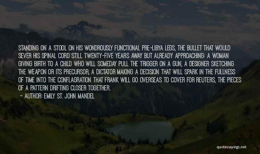 Emily St. John Mandel Quotes: Standing On A Stool On His Wondrously Functional Pre-libya Legs, The Bullet That Would Sever His Spinal Cord Still Twenty-five