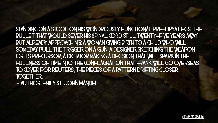 Emily St. John Mandel Quotes: Standing On A Stool On His Wondrously Functional Pre-libya Legs, The Bullet That Would Sever His Spinal Cord Still Twenty-five