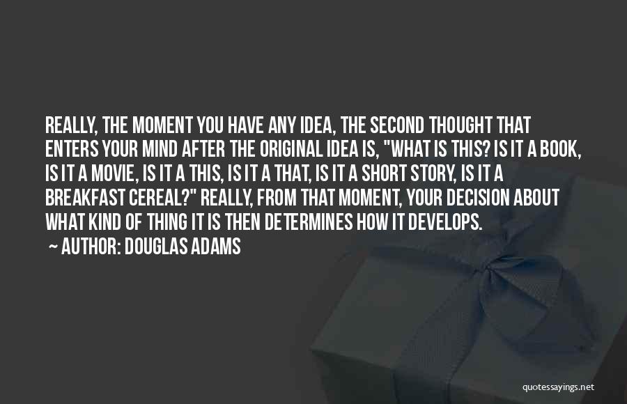 Douglas Adams Quotes: Really, The Moment You Have Any Idea, The Second Thought That Enters Your Mind After The Original Idea Is, What