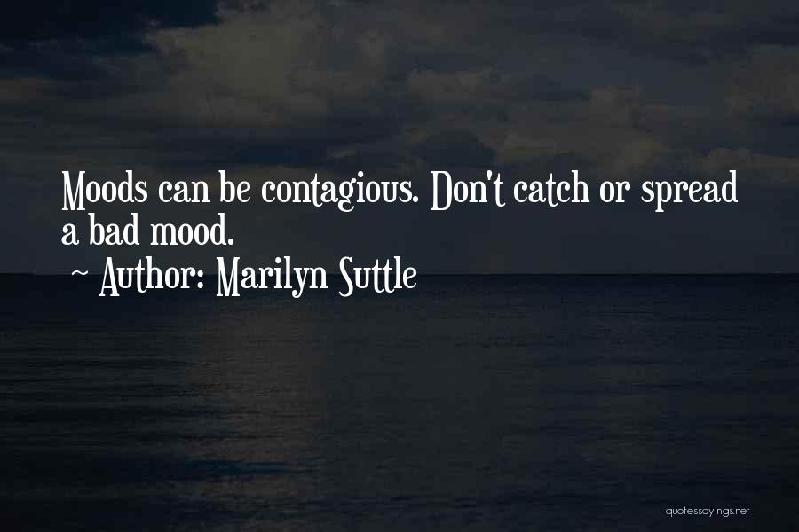 Marilyn Suttle Quotes: Moods Can Be Contagious. Don't Catch Or Spread A Bad Mood.