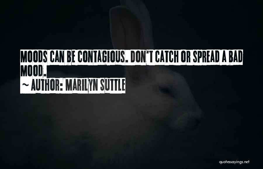 Marilyn Suttle Quotes: Moods Can Be Contagious. Don't Catch Or Spread A Bad Mood.