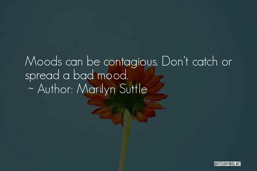 Marilyn Suttle Quotes: Moods Can Be Contagious. Don't Catch Or Spread A Bad Mood.
