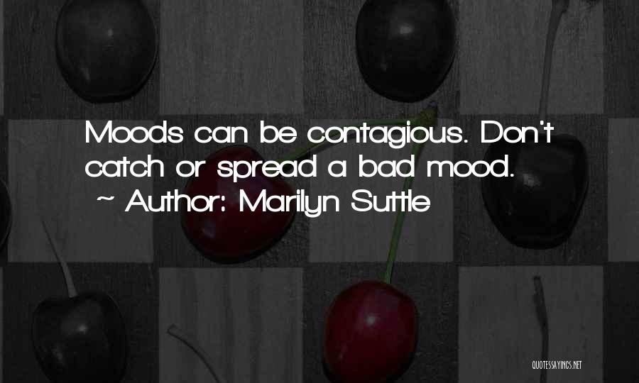 Marilyn Suttle Quotes: Moods Can Be Contagious. Don't Catch Or Spread A Bad Mood.