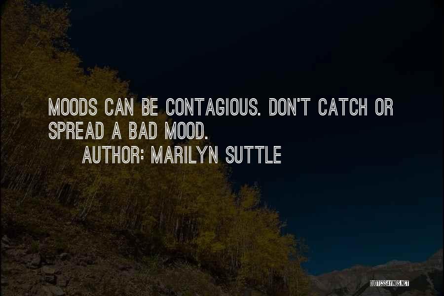 Marilyn Suttle Quotes: Moods Can Be Contagious. Don't Catch Or Spread A Bad Mood.