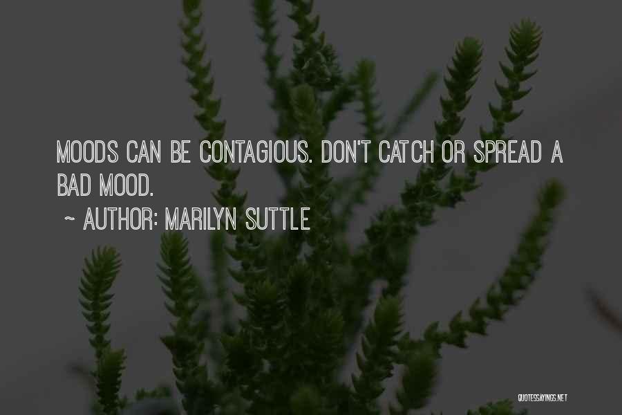 Marilyn Suttle Quotes: Moods Can Be Contagious. Don't Catch Or Spread A Bad Mood.