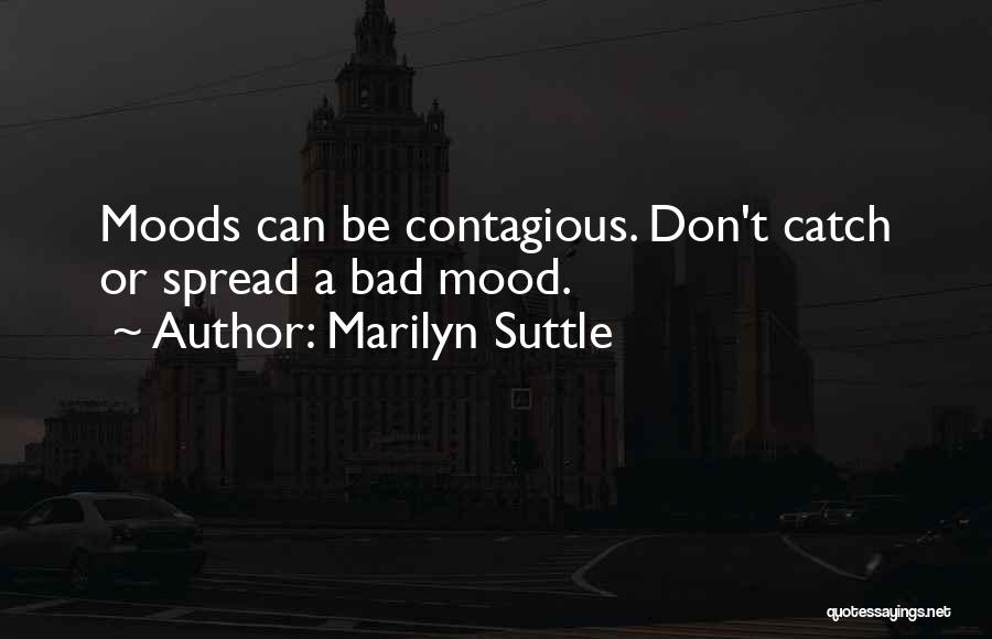 Marilyn Suttle Quotes: Moods Can Be Contagious. Don't Catch Or Spread A Bad Mood.