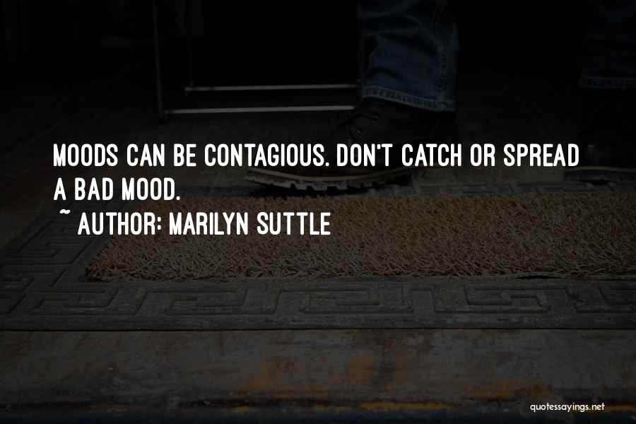 Marilyn Suttle Quotes: Moods Can Be Contagious. Don't Catch Or Spread A Bad Mood.